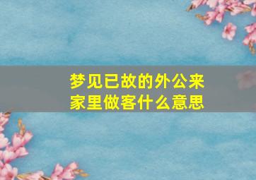 梦见已故的外公来家里做客什么意思