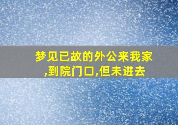 梦见已故的外公来我家,到院门口,但未进去