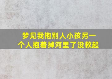 梦见我抱别人小孩另一个人抱着掉河里了没救起