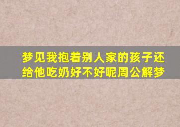 梦见我抱着别人家的孩子还给他吃奶好不好呢周公解梦