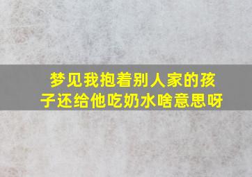 梦见我抱着别人家的孩子还给他吃奶水啥意思呀