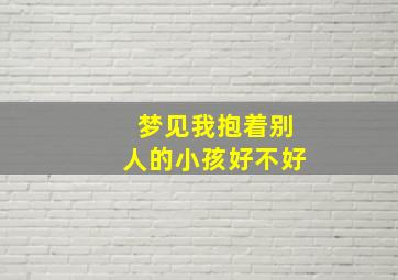 梦见我抱着别人的小孩好不好