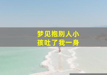 梦见抱别人小孩吐了我一身