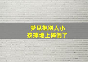 梦见抱别人小孩摔地上摔倒了