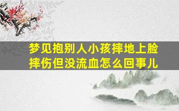 梦见抱别人小孩摔地上脸摔伤但没流血怎么回事儿