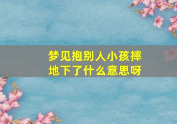 梦见抱别人小孩摔地下了什么意思呀