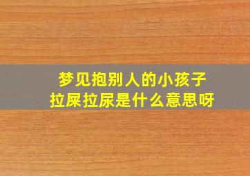 梦见抱别人的小孩子拉屎拉尿是什么意思呀