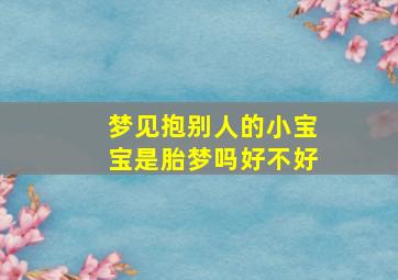 梦见抱别人的小宝宝是胎梦吗好不好