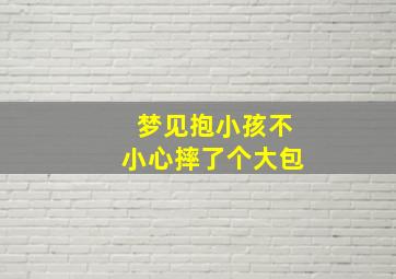 梦见抱小孩不小心摔了个大包