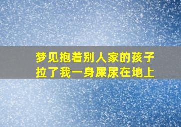 梦见抱着别人家的孩子拉了我一身屎尿在地上