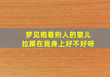 梦见抱着别人的婴儿拉屎在我身上好不好呀