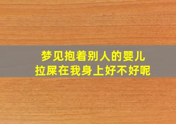 梦见抱着别人的婴儿拉屎在我身上好不好呢