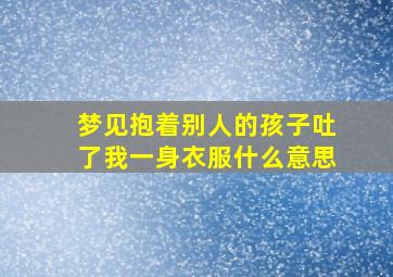 梦见抱着别人的孩子吐了我一身衣服什么意思