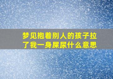 梦见抱着别人的孩子拉了我一身屎尿什么意思