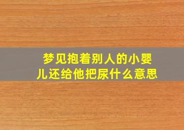 梦见抱着别人的小婴儿还给他把尿什么意思