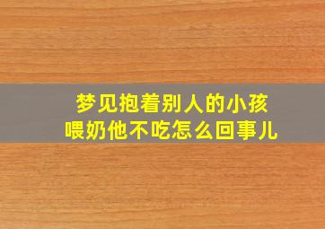 梦见抱着别人的小孩喂奶他不吃怎么回事儿