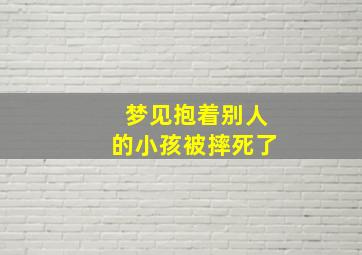 梦见抱着别人的小孩被摔死了