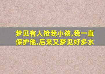 梦见有人抢我小孩,我一直保护他,后来又梦见好多水