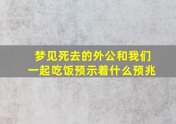 梦见死去的外公和我们一起吃饭预示着什么预兆