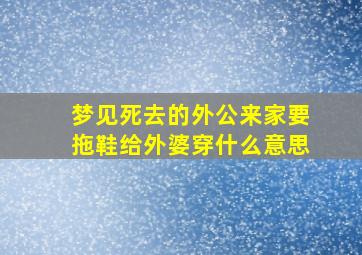 梦见死去的外公来家要拖鞋给外婆穿什么意思