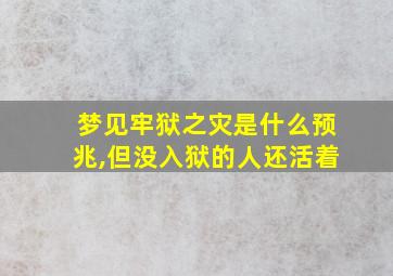 梦见牢狱之灾是什么预兆,但没入狱的人还活着