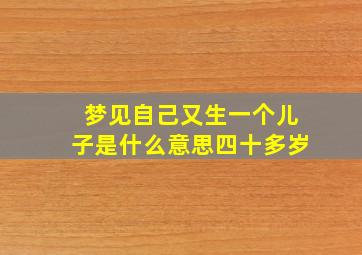 梦见自己又生一个儿子是什么意思四十多岁