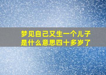 梦见自己又生一个儿子是什么意思四十多岁了