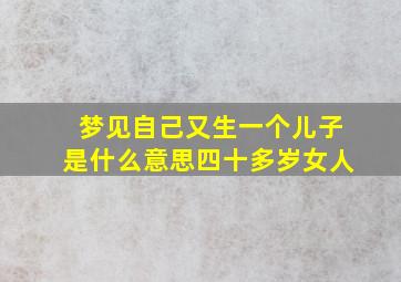 梦见自己又生一个儿子是什么意思四十多岁女人