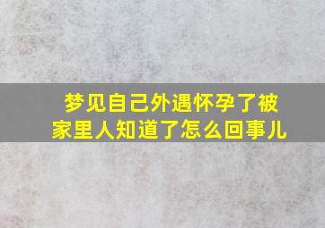 梦见自己外遇怀孕了被家里人知道了怎么回事儿