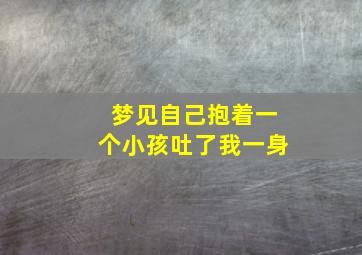 梦见自己抱着一个小孩吐了我一身