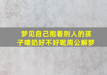 梦见自己抱着别人的孩子喂奶好不好呢周公解梦