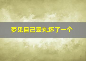 梦见自己睾丸坏了一个