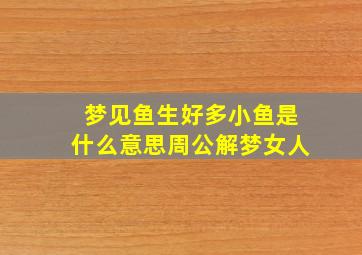 梦见鱼生好多小鱼是什么意思周公解梦女人