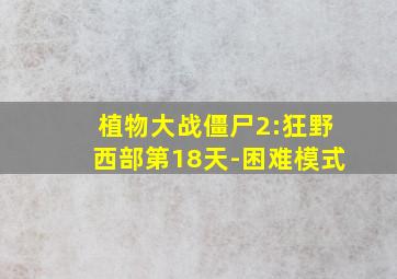 植物大战僵尸2:狂野西部第18天-困难模式