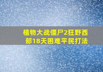 植物大战僵尸2狂野西部18天困难平民打法