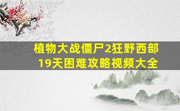 植物大战僵尸2狂野西部19天困难攻略视频大全