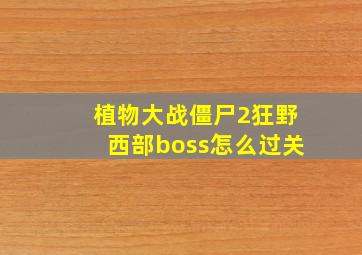 植物大战僵尸2狂野西部boss怎么过关