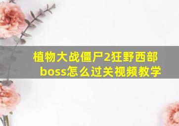 植物大战僵尸2狂野西部boss怎么过关视频教学