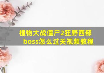 植物大战僵尸2狂野西部boss怎么过关视频教程