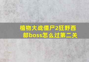 植物大战僵尸2狂野西部boss怎么过第二关