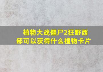 植物大战僵尸2狂野西部可以获得什么植物卡片