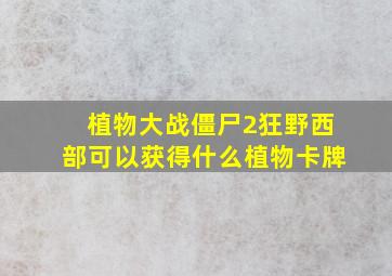 植物大战僵尸2狂野西部可以获得什么植物卡牌