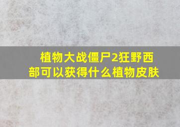 植物大战僵尸2狂野西部可以获得什么植物皮肤