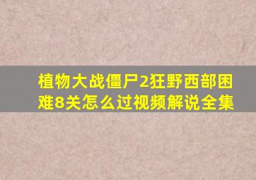 植物大战僵尸2狂野西部困难8关怎么过视频解说全集