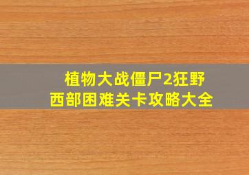 植物大战僵尸2狂野西部困难关卡攻略大全