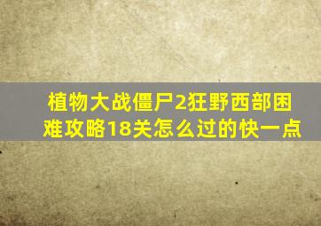 植物大战僵尸2狂野西部困难攻略18关怎么过的快一点