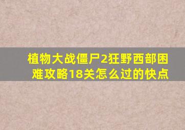 植物大战僵尸2狂野西部困难攻略18关怎么过的快点