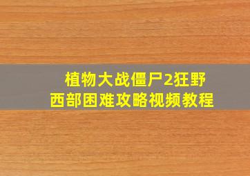 植物大战僵尸2狂野西部困难攻略视频教程