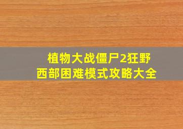 植物大战僵尸2狂野西部困难模式攻略大全