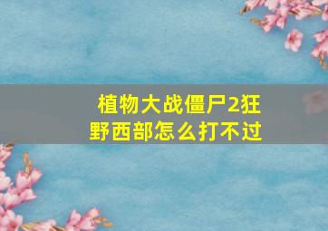 植物大战僵尸2狂野西部怎么打不过